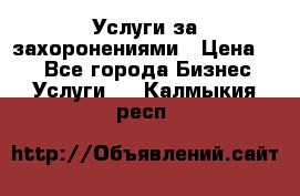 Услуги за захоронениями › Цена ­ 1 - Все города Бизнес » Услуги   . Калмыкия респ.